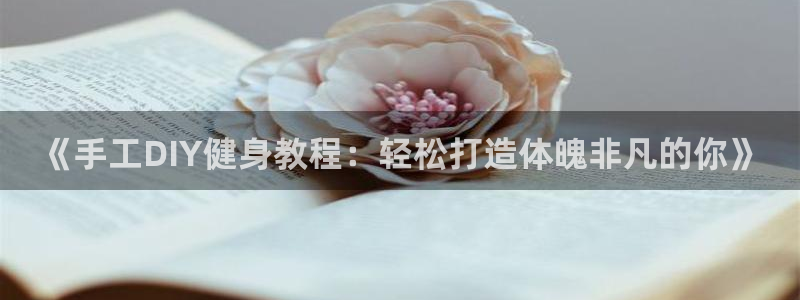 米兰体育：《手工DIY健身教程：轻松打造体魄非凡的你》