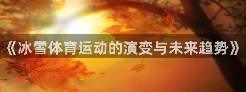 米兰体育入口：《冰雪体育运动的演变与未来趋势》