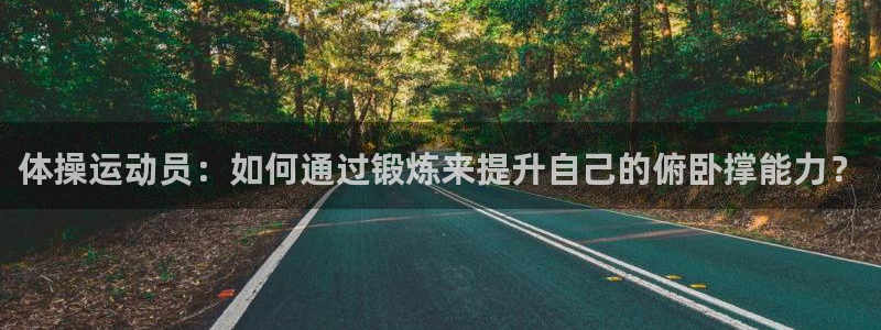 米兰体育最新版下载：体操运动员：如何通过锻炼来提升自己的俯卧撑能力？