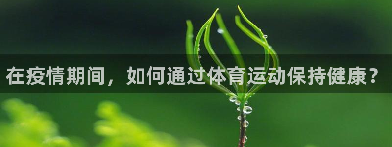 米兰体育官网：在疫情期间，如何通过体育运动保持健康？