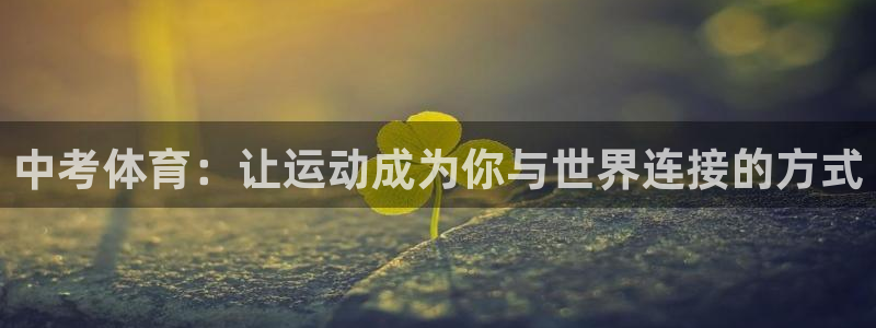 米兰体育：中考体育：让运动成为你与世界连接的方式