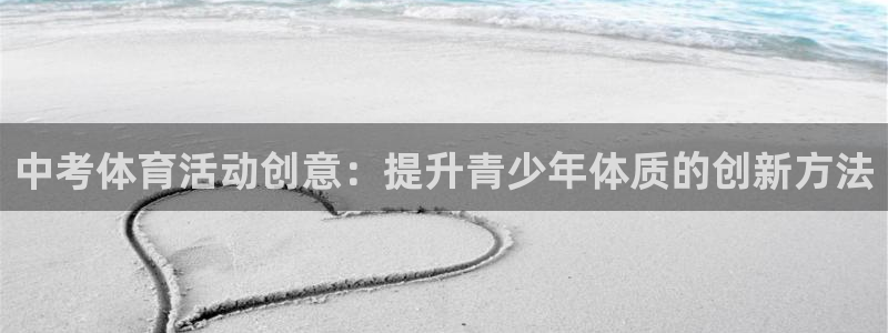 米兰体育.：中考体育活动创意：提升青少年体质的创新方法