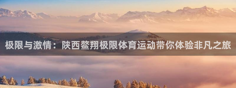 米兰体育官网入口：极限与激情：陕西鳌翔极限体育运动带你体验非凡之旅